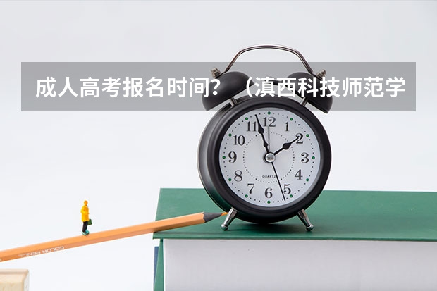 成人高考报名时间?(滇西科技师范学院成人高考报名入口?)