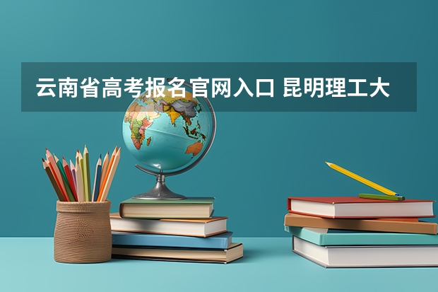 云南省高考报名官网入口 昆明理工大学津桥学院成人高考报名入口?
