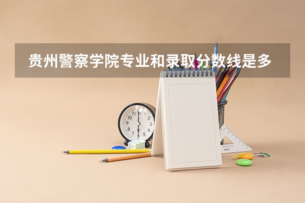  贵州警察学院专业和录取分数线是多少