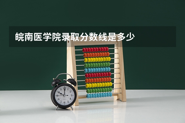皖南医学院录取分数线是多少