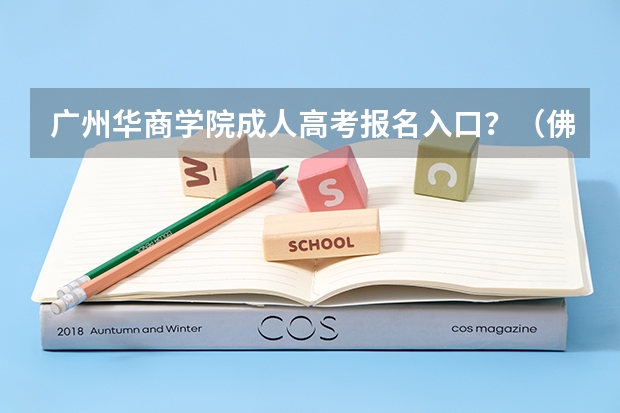 广州华商学院成人高考报名入口?(佛山科学技术学院成人高考报名入口?)
