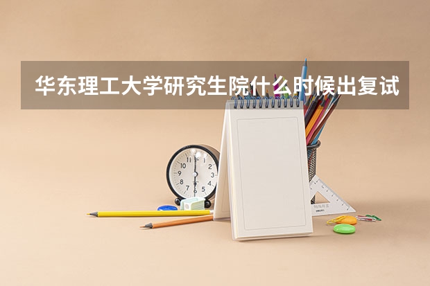华东理工大学研究生院什么时候出复试分数线