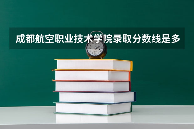 成都航空职业技术学院录取分数线是多少？