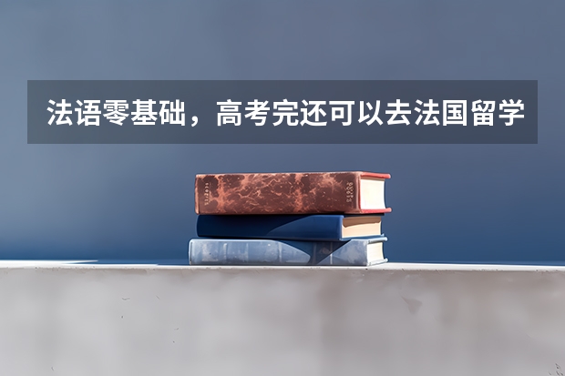 法语零基础,高考完还可以去法国留学吗?预科项目盘点,直升公立大学!