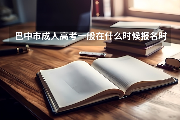 巴中市成人高考一般在什么时候报名时间?