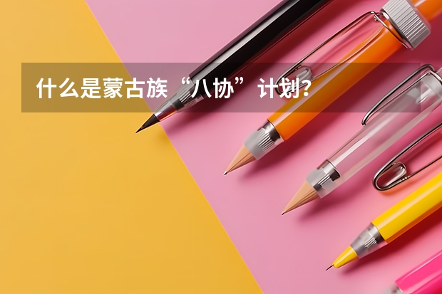 什么是蒙古族“八协”计划?