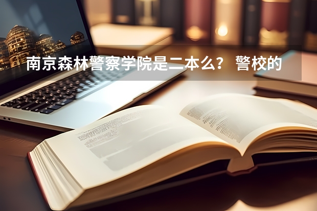 南京森林警察学院是二本么？ 警校的最低分数、要求。