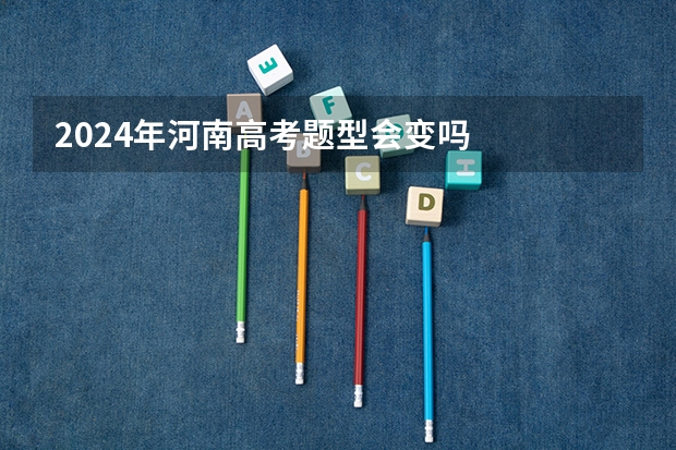 2024年河南高考题型会变吗