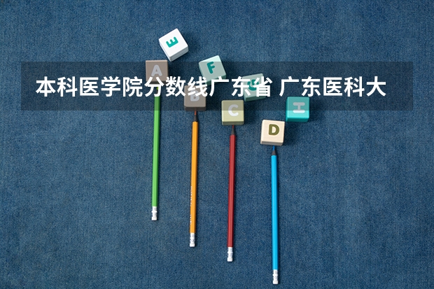 本科医学院分数线广东省 广东医科大学分数线