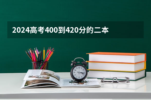2024高考400到420分的二本大学有哪些