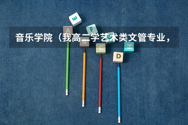 音乐学院(我高二学艺术类文管专业,有些问题不明白,帮帮忙)