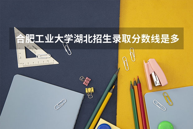 合肥工业大学湖北招生录取分数线是多少