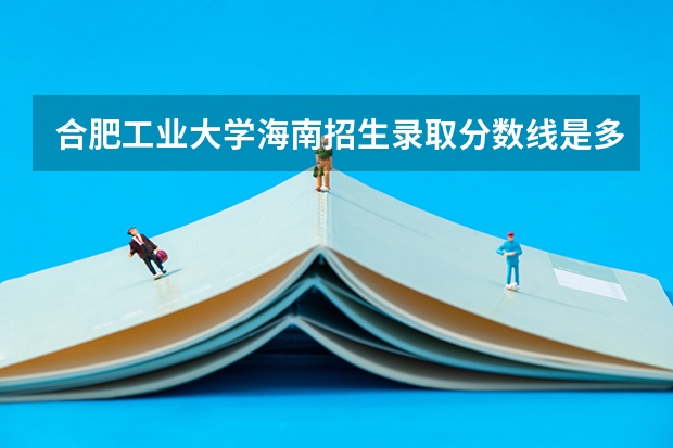 合肥工业大学海南招生录取分数线是多少