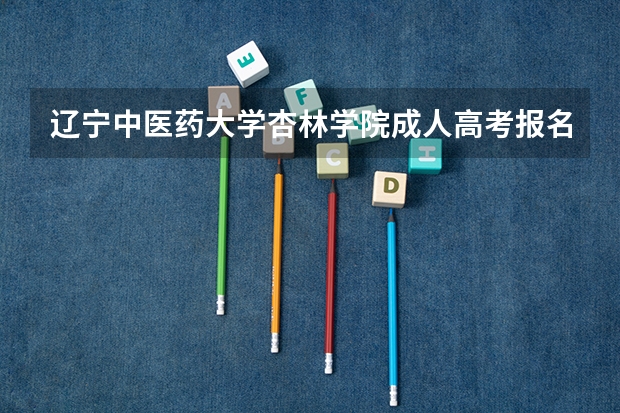 辽宁中医药大学杏林学院成人高考报名入口?(沈阳音乐学院成人高考去哪儿报名?)