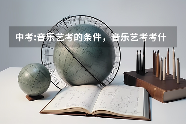中考:音乐艺考的条件,音乐艺考考什么