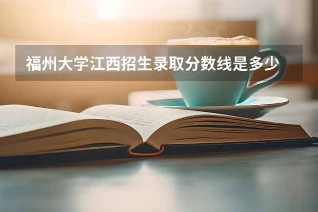 福州大学江西招生录取分数线是多少