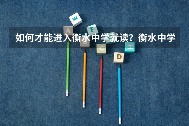 如何才能进入衡水中学就读?衡水中学的环境如何?
