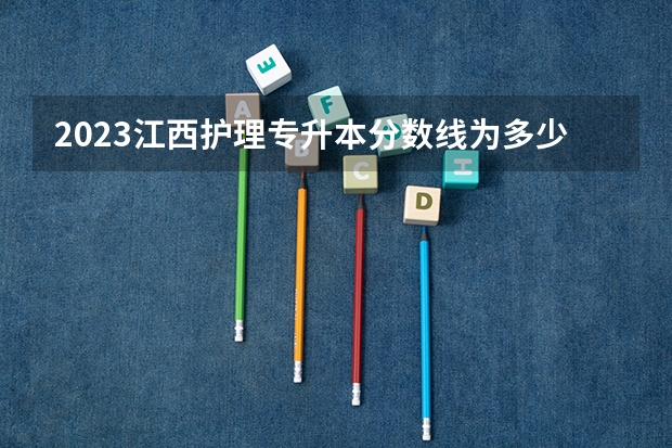 2023江西护理专升本分数线为多少？
