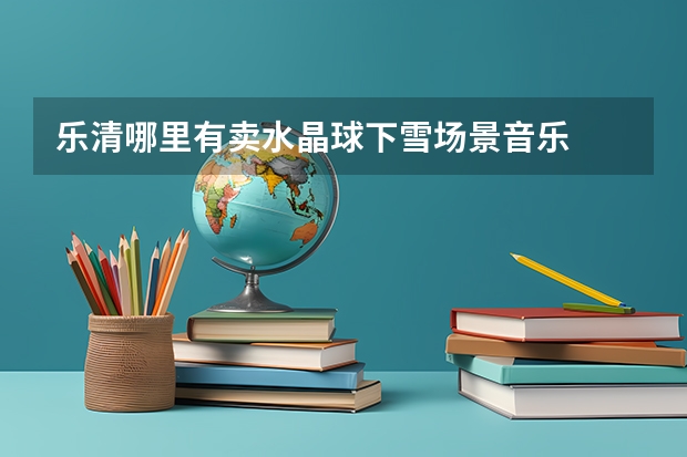 乐清哪里有卖水晶球下雪场景音乐