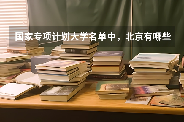 国家专项计划大学名单中，北京有哪些院校上榜？