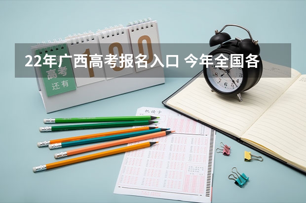 22年广西高考报名入口 今年全国各省的高考志愿填报时间是几号?