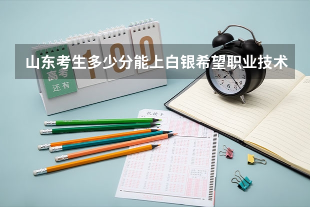 山东考生多少分能上白银希望职业技术学院