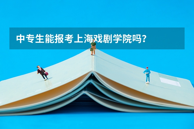 中专生能报考上海戏剧学院吗?