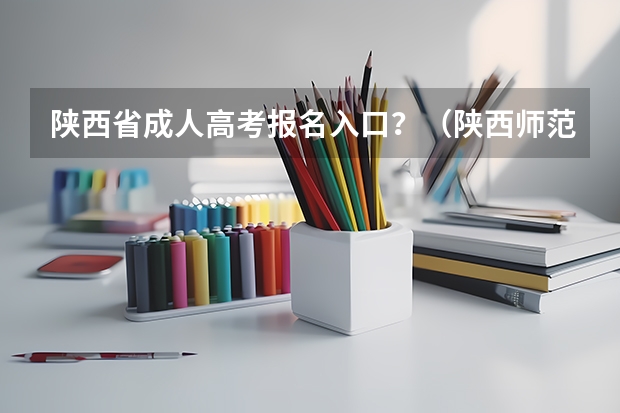陕西省成人高考报名入口？（陕西师范大学成人高考报名入口？）