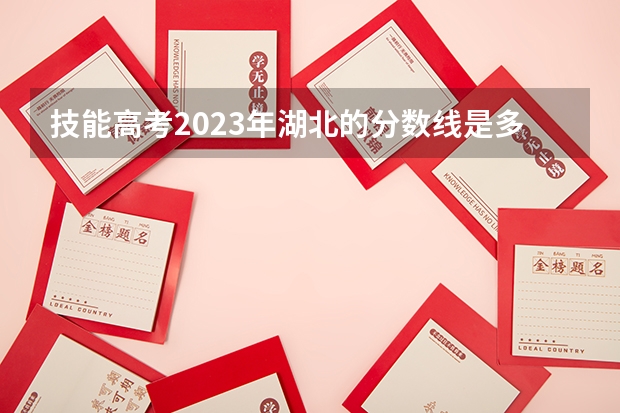技能高考2023年湖北的分数线是多少？