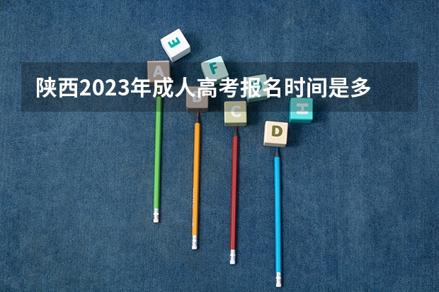 陕西2023年成人高考报名时间是多少 需要什么条件?