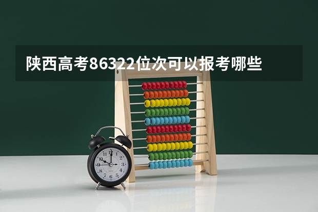 陕西高考86322位次可以报考哪些学校