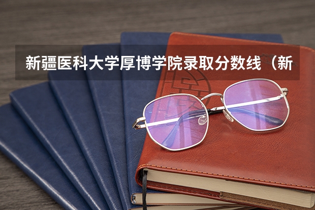 新疆医科大学厚博学院录取分数线（新疆医科大学厚博学院录取分数线）