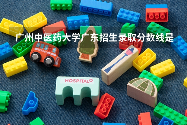 广州中医药大学广东招生录取分数线是多少