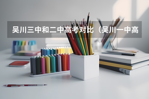吴川三中和二中高考对比(吴川一中高考重点二本人数状况)