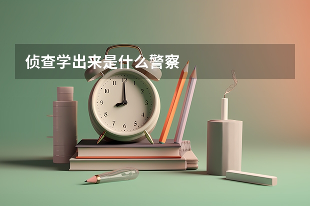 侦查学出来是什么警察