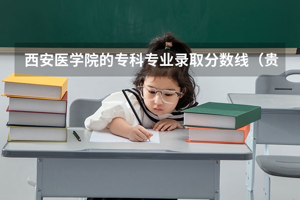 西安医学院的专科专业录取分数线（贵阳医学院专科录取分数线）