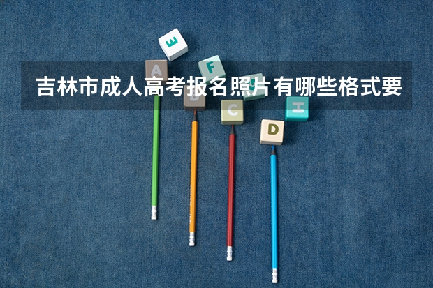 吉林市成人高考报名照片有哪些格式要求?