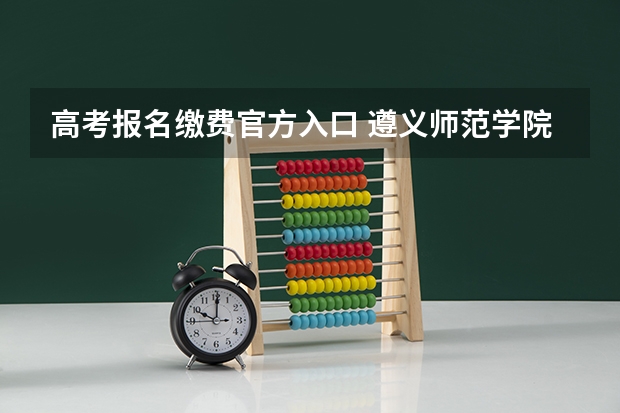 高考报名缴费官方入口 遵义师范学院成人高考报名入口?