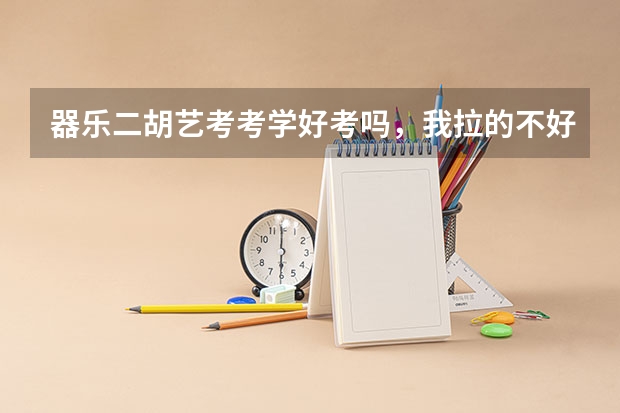 器乐二胡艺考考学好考吗,我拉的不好,准备一枝花,竞争大吗
