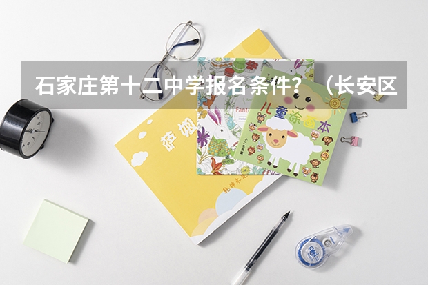 石家庄第十二中学报名条件?(长安区高考地点有哪几个)