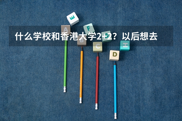 什么学校和香港大学2+2?以后想去港大 但是高考可能上不了全省前两百… 想在国内读两年再去港