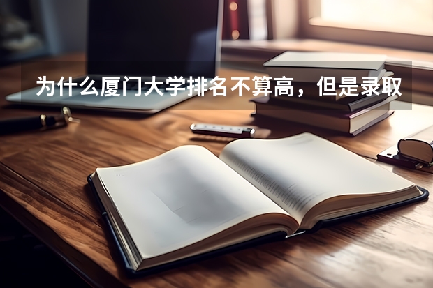 为什么厦门大学排名不算高，但是录取分数线特别高？