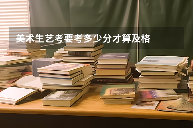 美术生艺考要考多少分才算及格