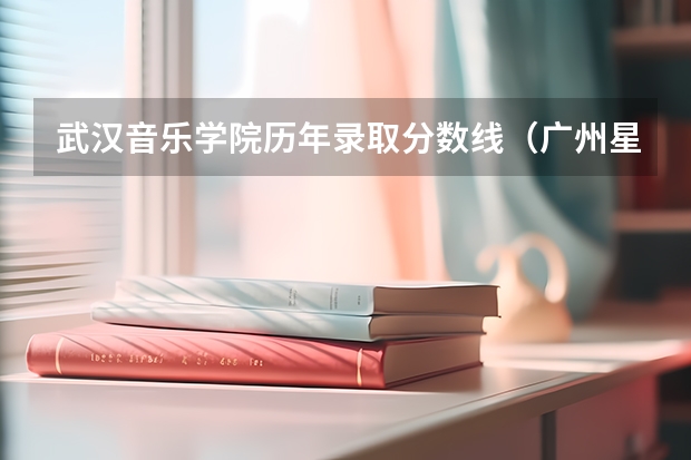 武汉音乐学院历年录取分数线(广州星海音乐学院艺考分数线)