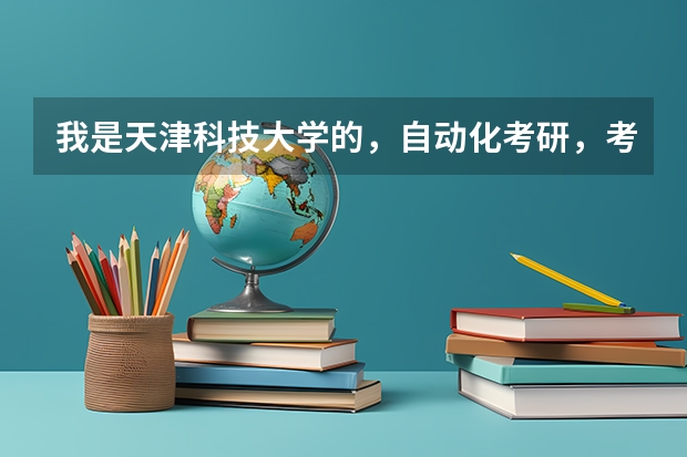 我是天津科技大学的,自动化考研,考哪个学校比较好啊,不要太好的