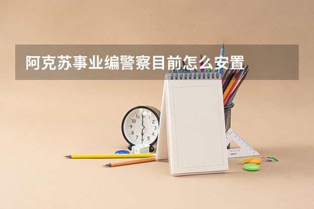 阿克苏事业编警察目前怎么安置