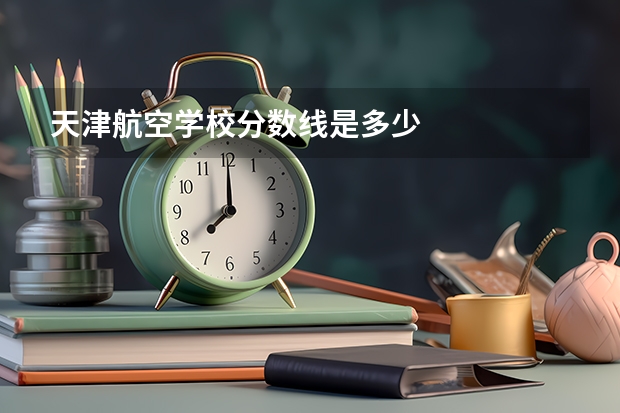天津航空学校分数线是多少