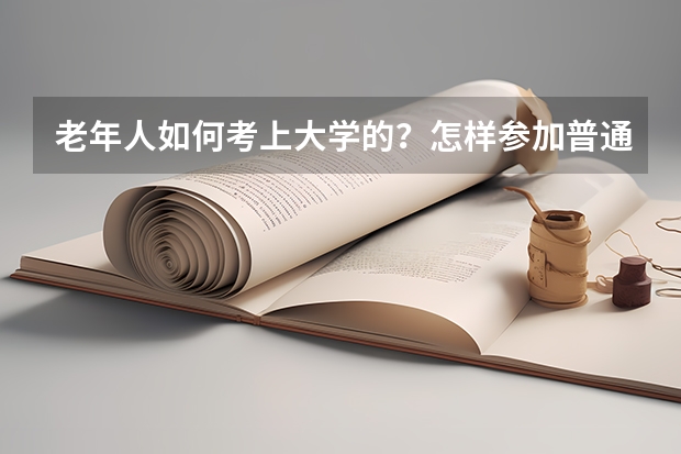 老年人如何考上大学的？怎样参加普通高考的？我18了想在家自学后参加普通高考，可是我不知如何报名？