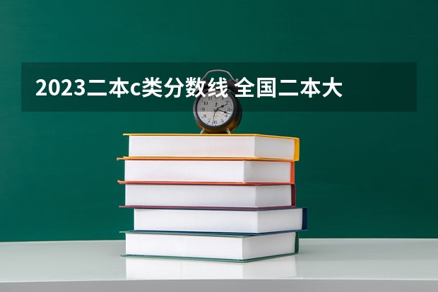 2023二本c类分数线 全国二本大学录取分数线二本最低分数线（多省含文理科）