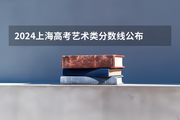 2024上海高考艺术类分数线公布 艺术分数线是多少